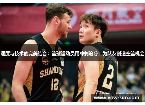 速度与技术的完美结合:篮球运动员用冲刺追分,为队友创造空篮机会